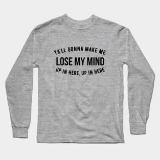 Ya'll gonna make me lose my mind up in here, up in here Long Sleeve T-Shirt